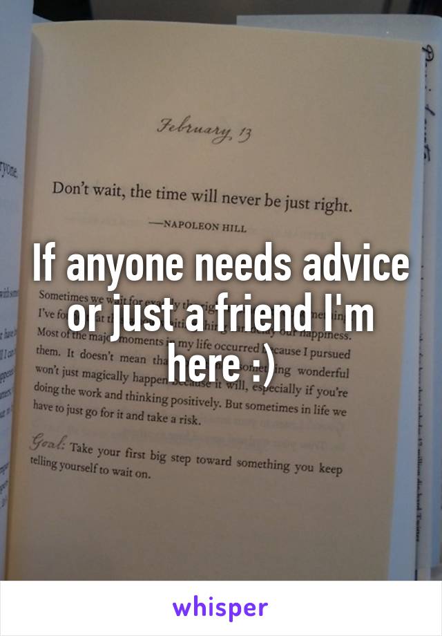 If anyone needs advice or just a friend I'm here :)