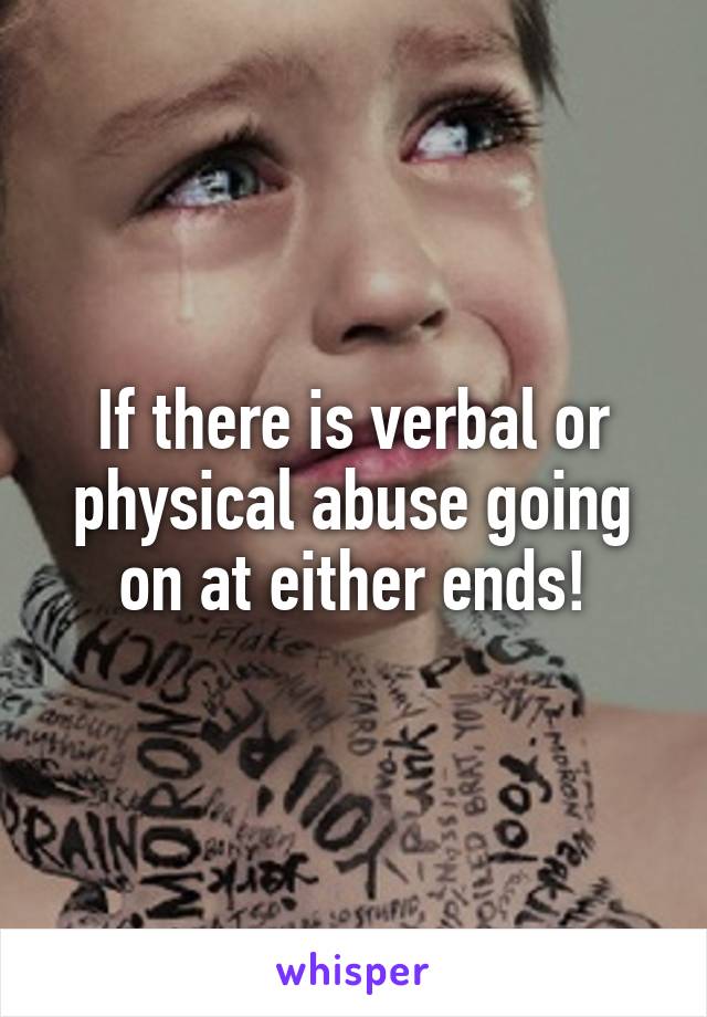 If there is verbal or physical abuse going on at either ends!