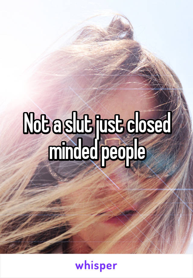 Not a slut just closed minded people