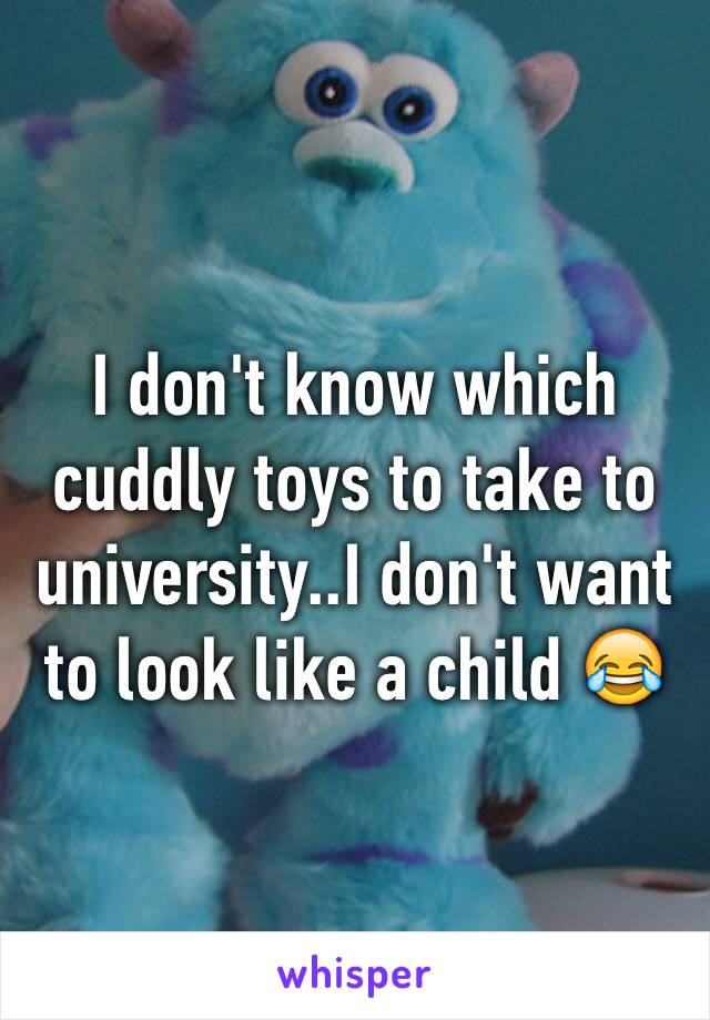 I don't know which cuddly toys to take to university..I don't want to look like a child 😂
