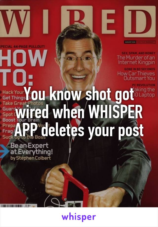 You know shot got wired when WHISPER APP deletes your post
