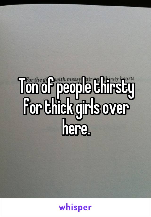 Ton of people thirsty for thick girls over here.