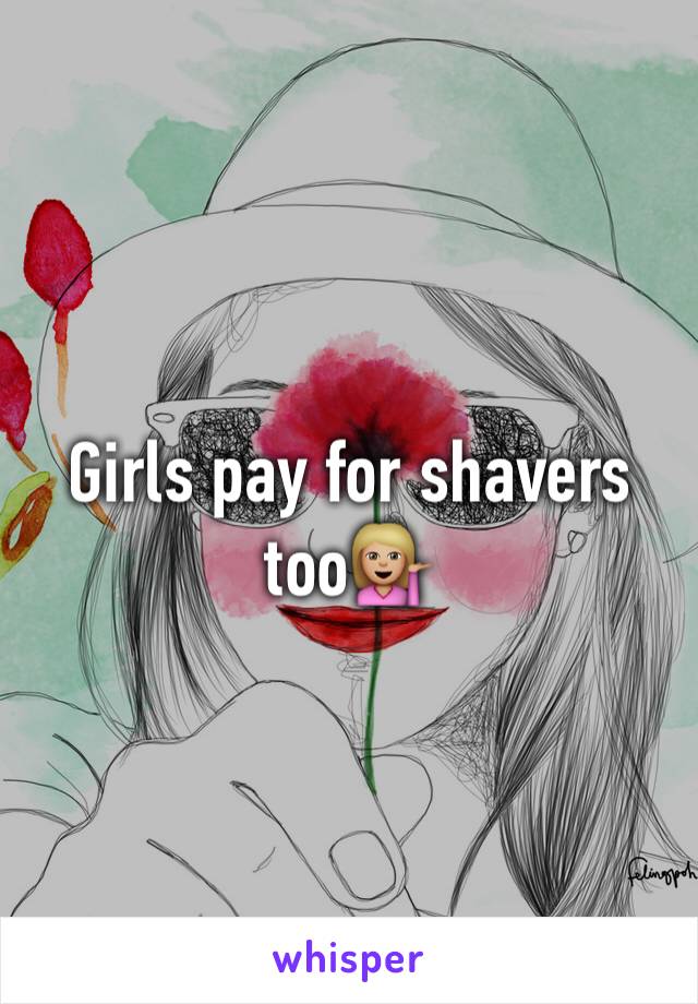 Girls pay for shavers too💁🏼
