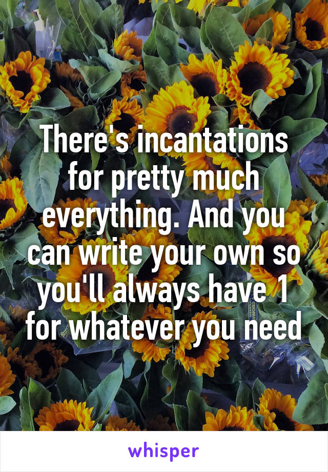 There's incantations for pretty much everything. And you can write your own so you'll always have 1 for whatever you need