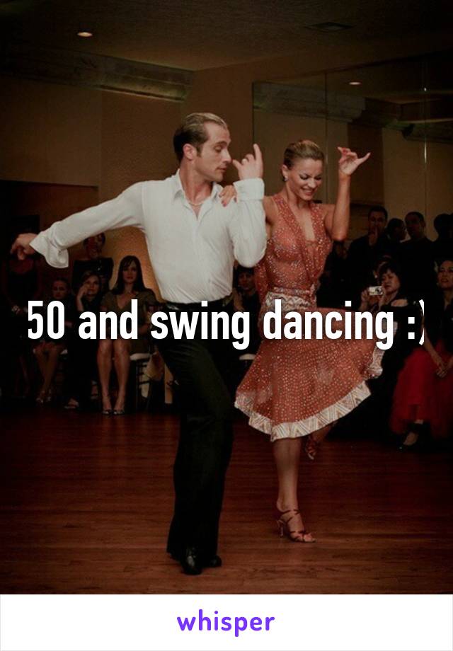 50 and swing dancing :)
