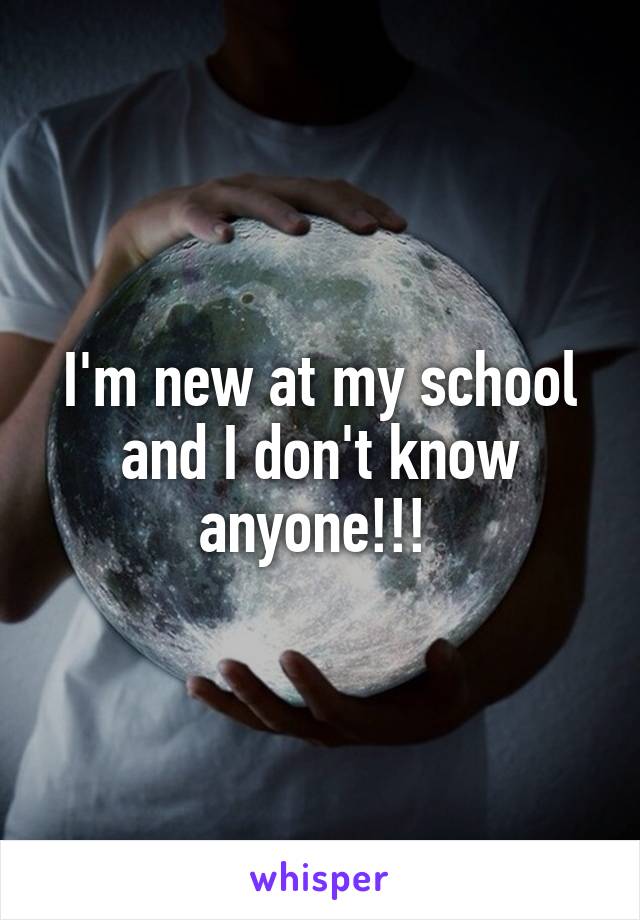 I'm new at my school and I don't know anyone!!! 