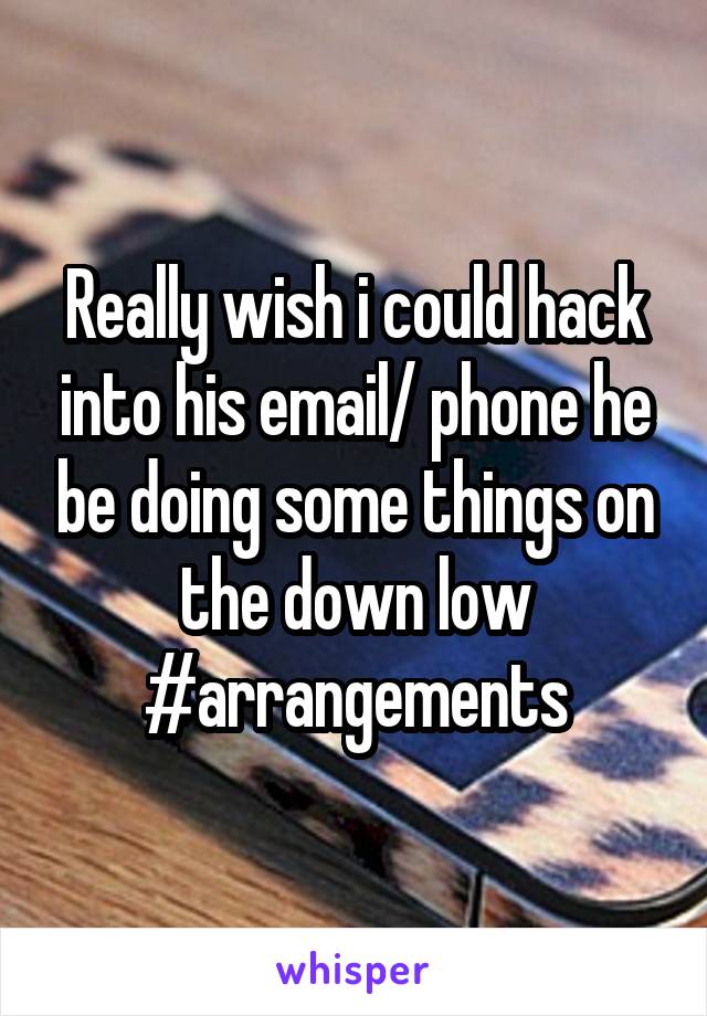 Really wish i could hack into his email/ phone he be doing some things on the down low #arrangements