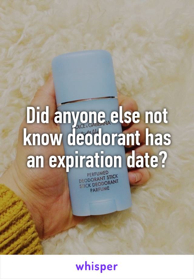 Did anyone else not know deodorant has an expiration date?