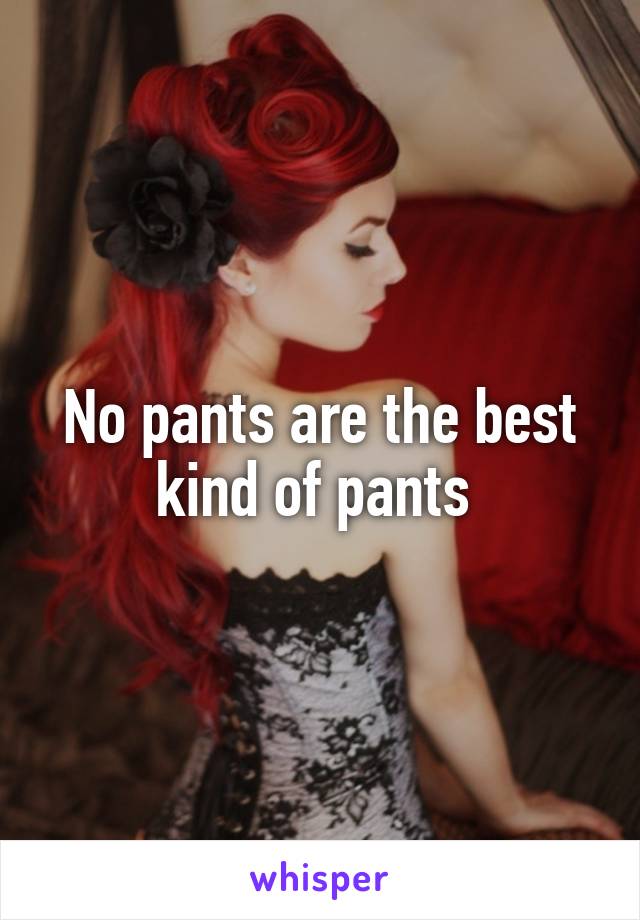 No pants are the best kind of pants 