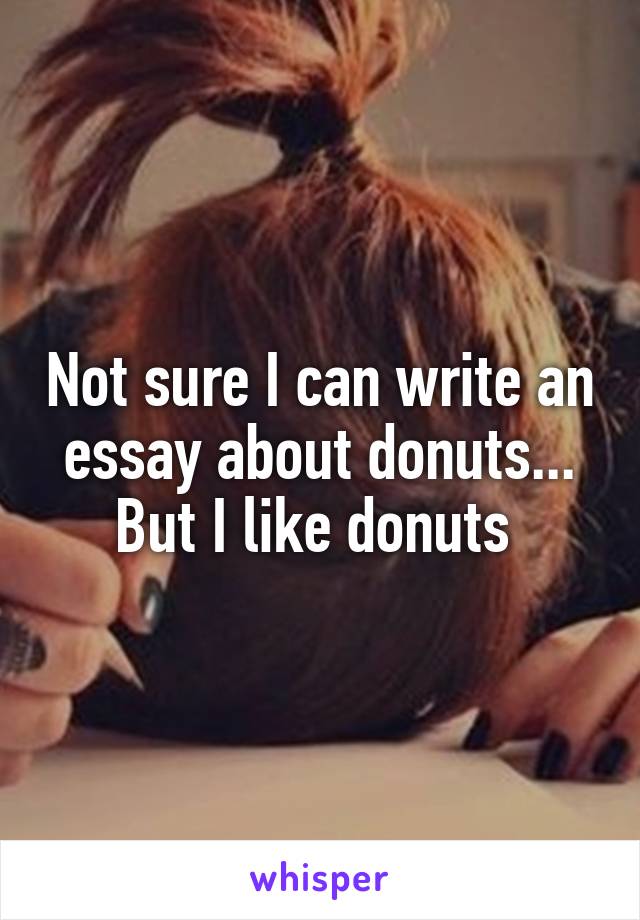 Not sure I can write an essay about donuts... But I like donuts 