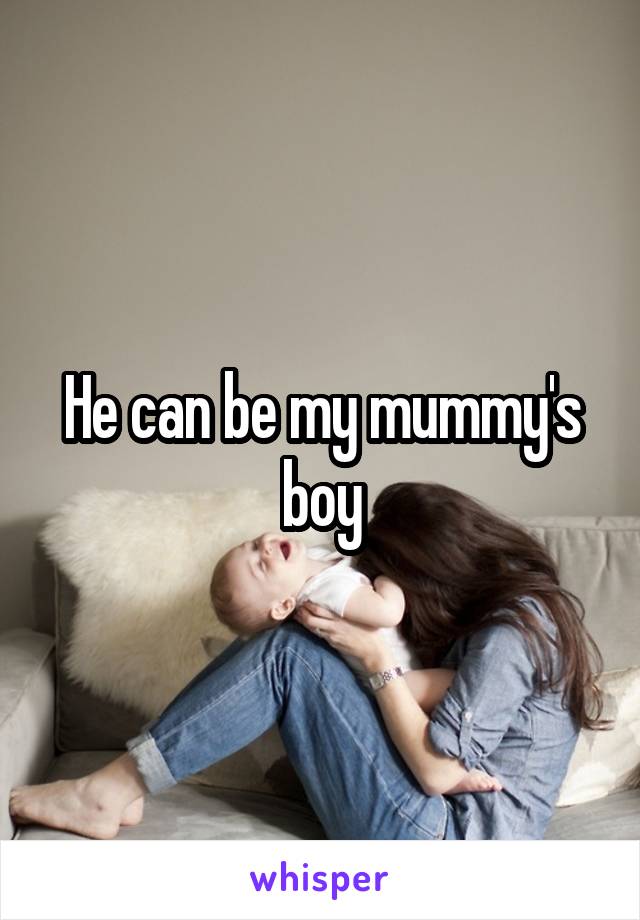 He can be my mummy's boy