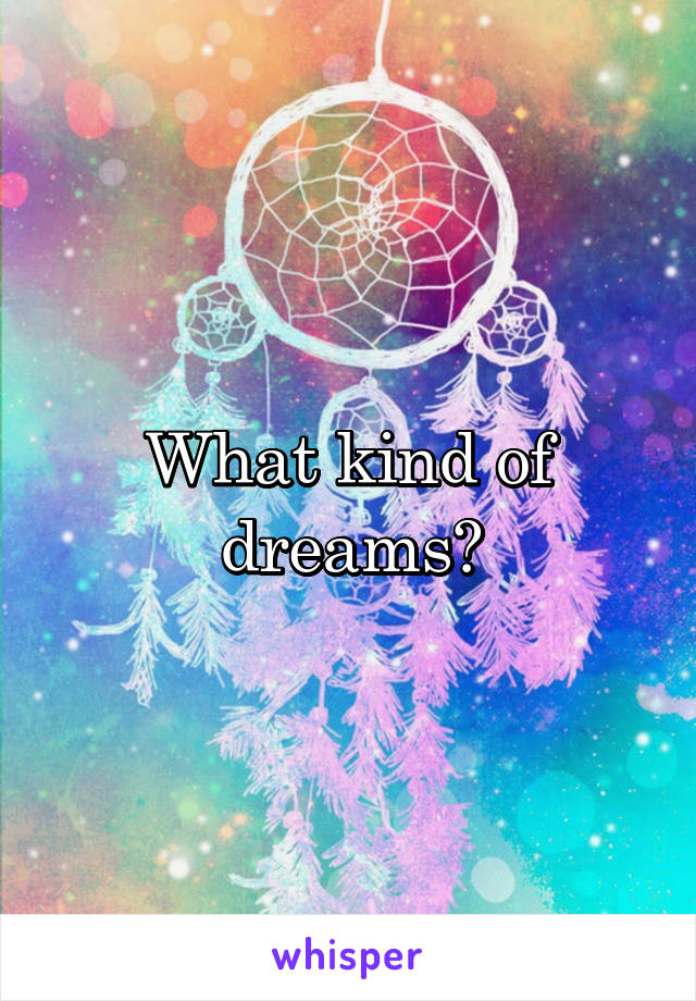What kind of dreams?