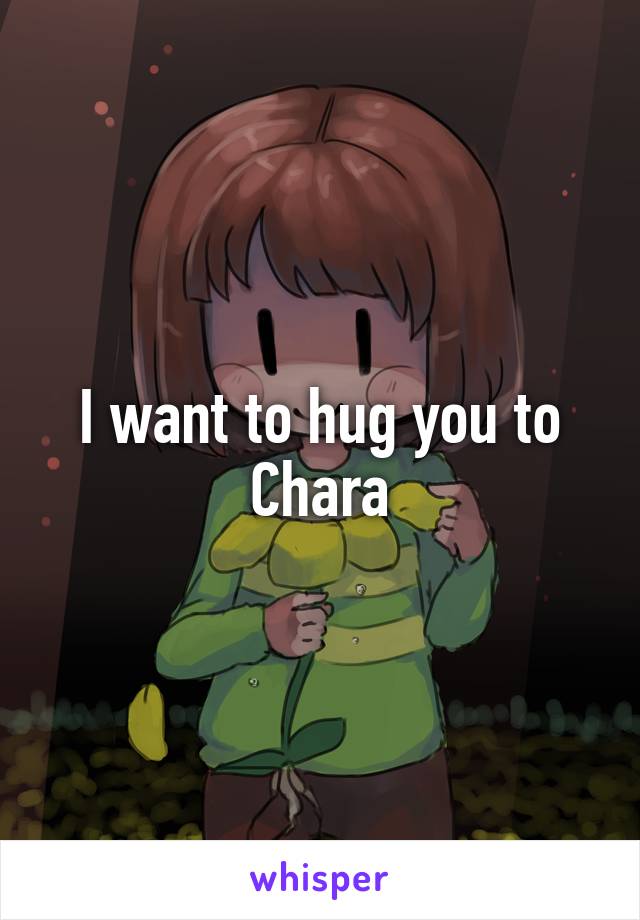 I want to hug you to Chara