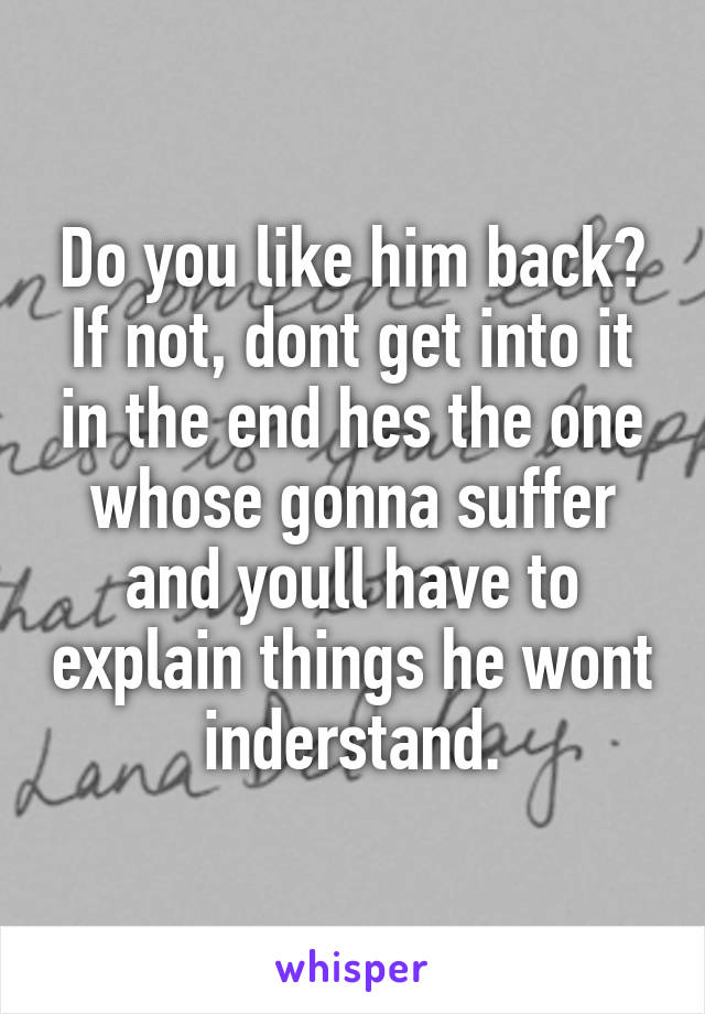 Do you like him back? If not, dont get into it in the end hes the one whose gonna suffer and youll have to explain things he wont inderstand.