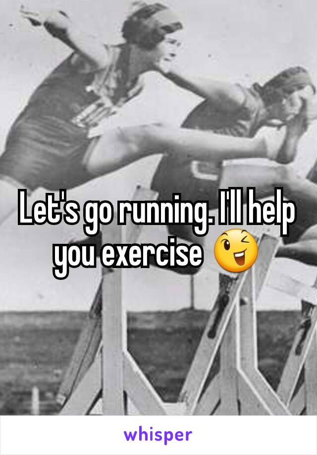 Let's go running. I'll help you exercise 😉