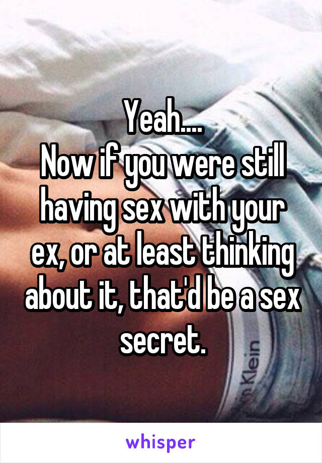 Yeah....
Now if you were still having sex with your ex, or at least thinking about it, that'd be a sex secret.