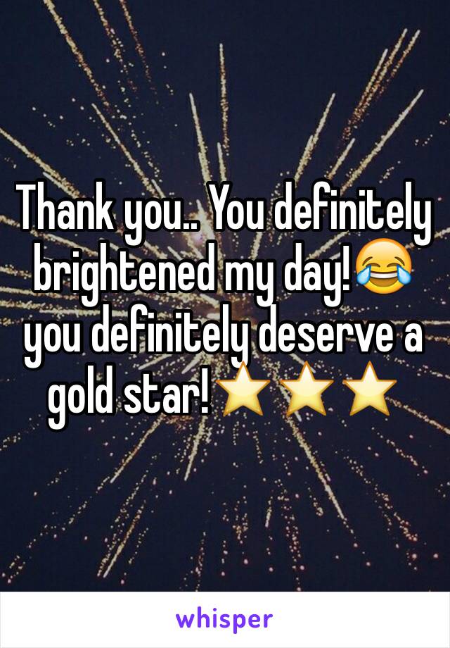 Thank you.. You definitely brightened my day!😂 you definitely deserve a gold star!⭐️⭐️⭐️