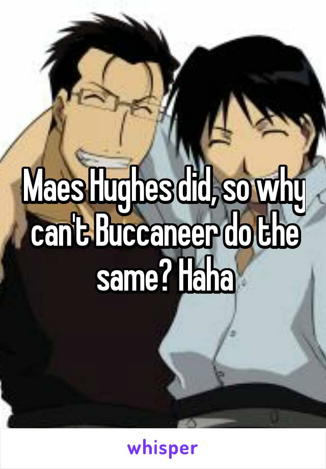 Maes Hughes did, so why can't Buccaneer do the same? Haha