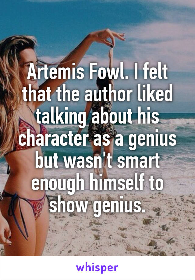 Artemis Fowl. I felt that the author liked talking about his character as a genius but wasn't smart enough himself to show genius.
