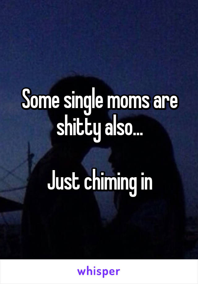 Some single moms are shitty also...

Just chiming in