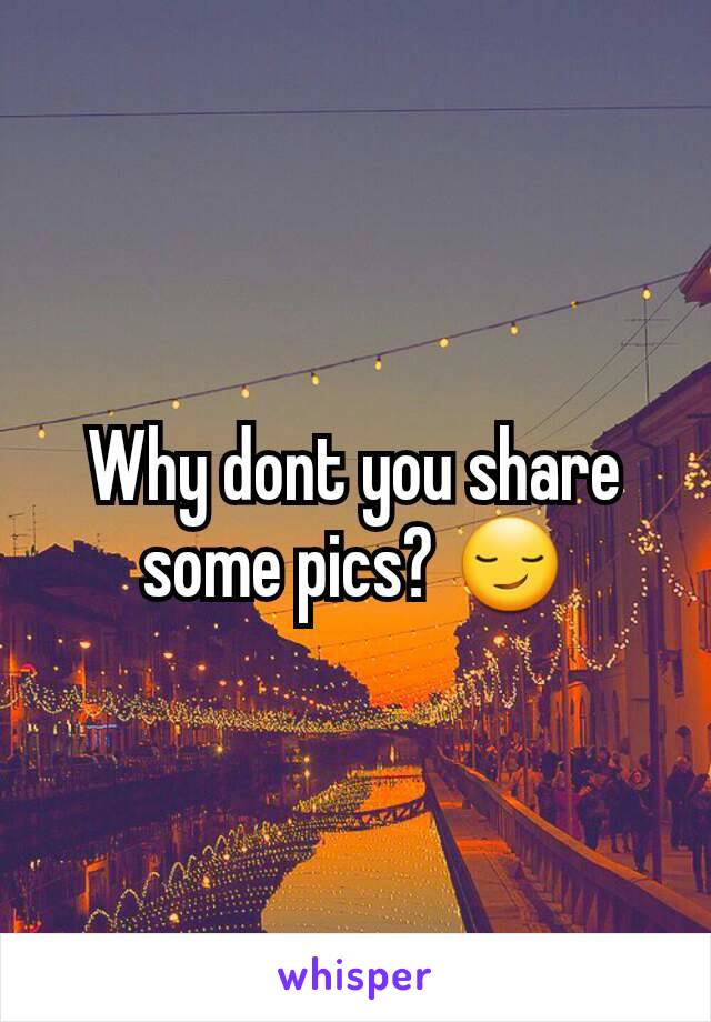 Why dont you share some pics? 😏