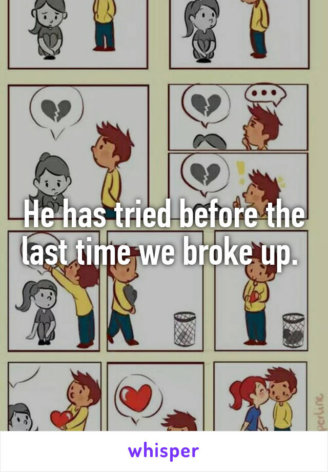 He has tried before the last time we broke up. 
