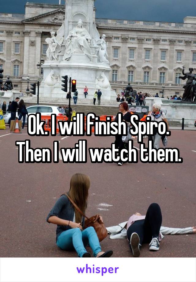 Ok. I will finish Spiro. Then I will watch them.