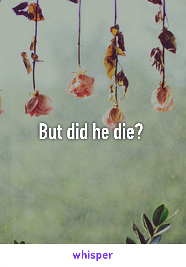 But did he die? 