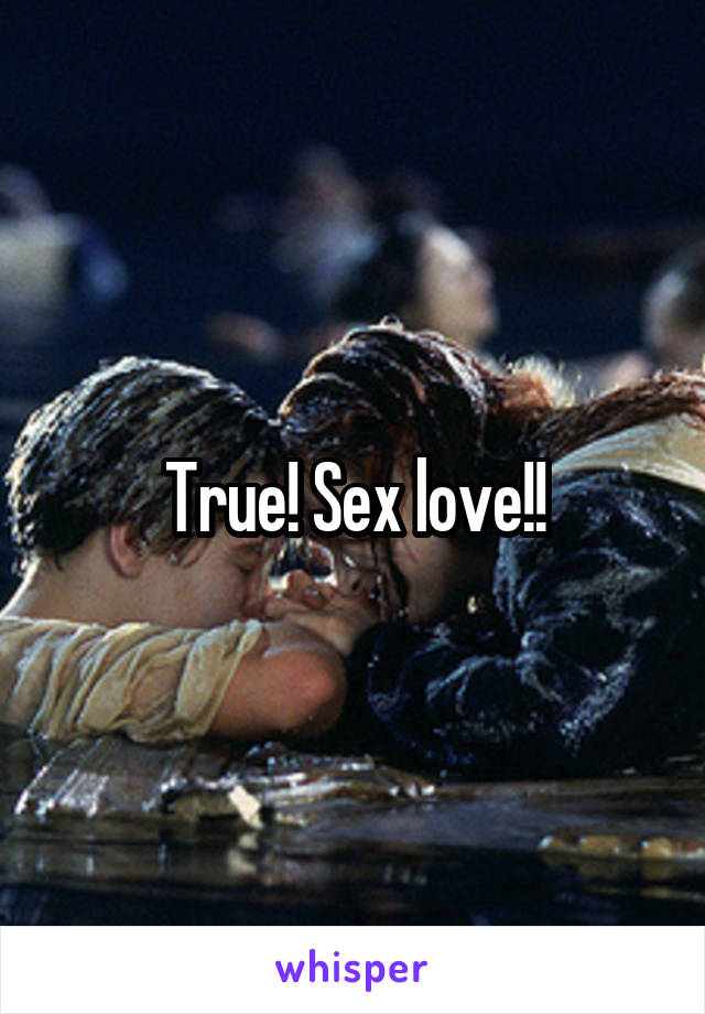 True! Sex love!!