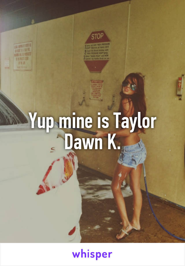 Yup mine is Taylor Dawn K.