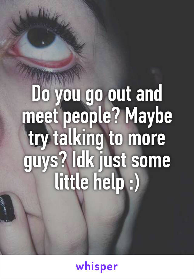Do you go out and meet people? Maybe try talking to more guys? Idk just some little help :)