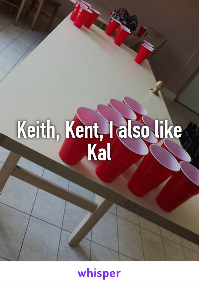Keith, Kent, I also like Kal