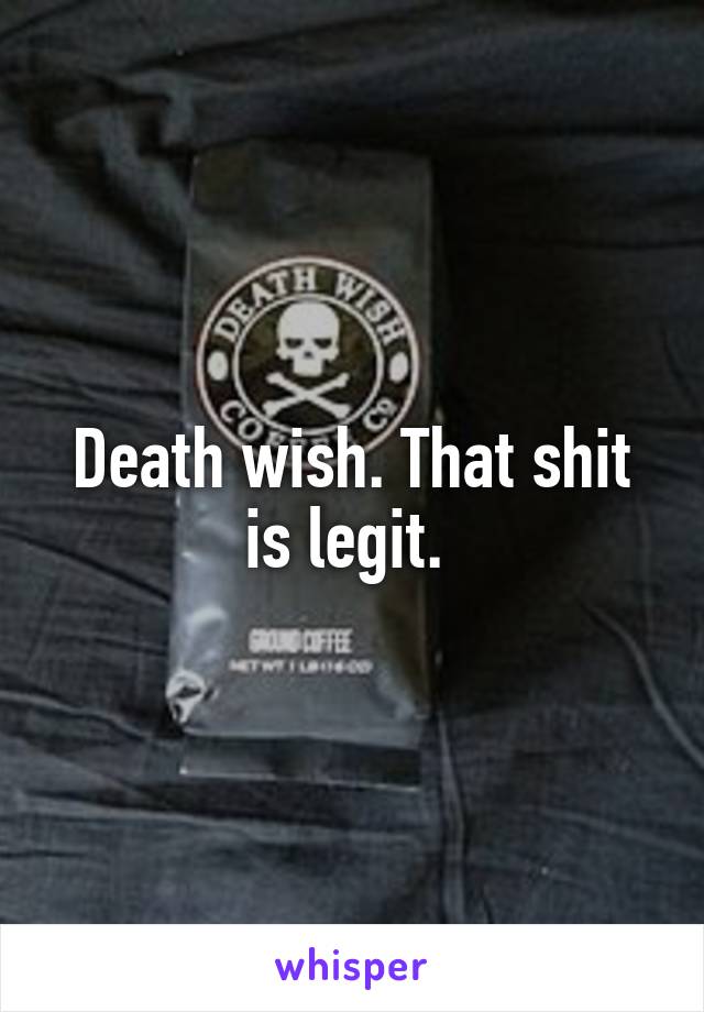 Death wish. That shit is legit. 