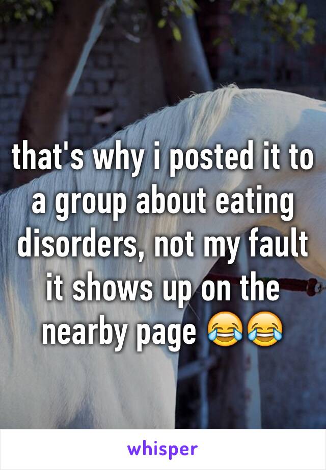 that's why i posted it to a group about eating disorders, not my fault it shows up on the nearby page 😂😂