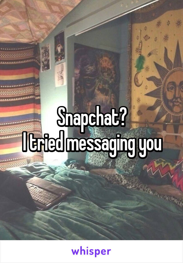 Snapchat?
I tried messaging you