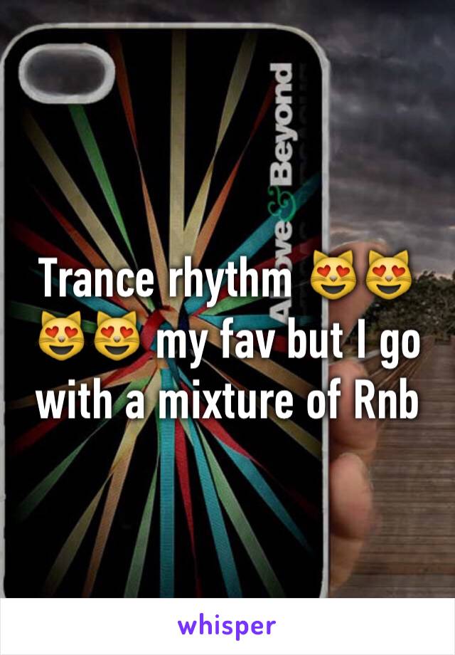 Trance rhythm 😻😻😻😻 my fav but I go with a mixture of Rnb 