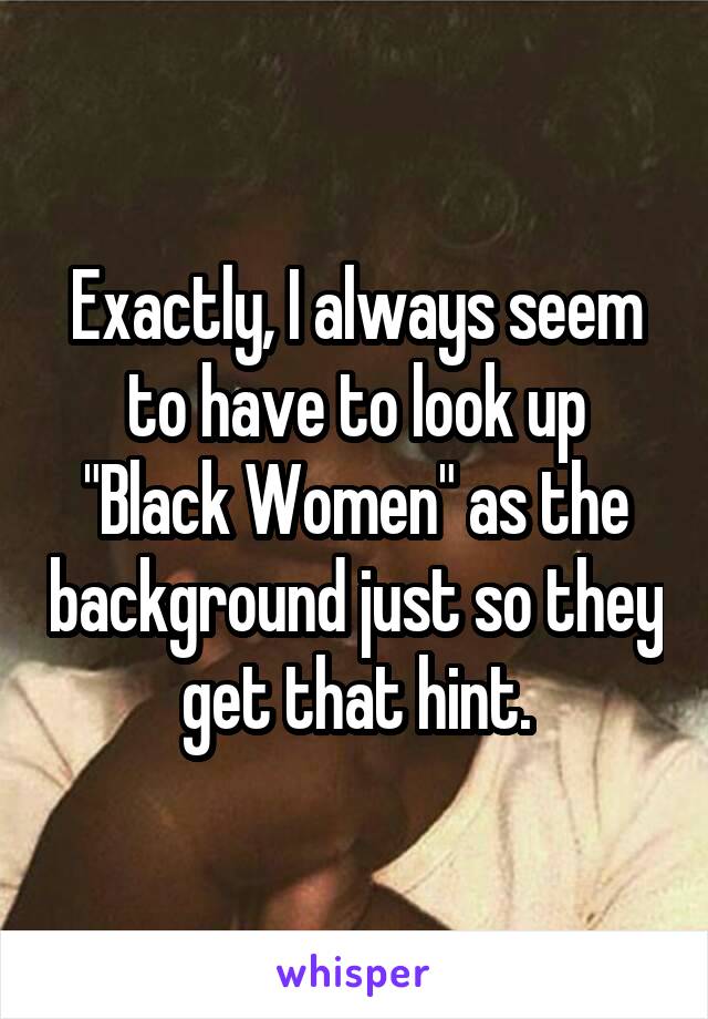 Exactly, I always seem to have to look up "Black Women" as the background just so they get that hint.