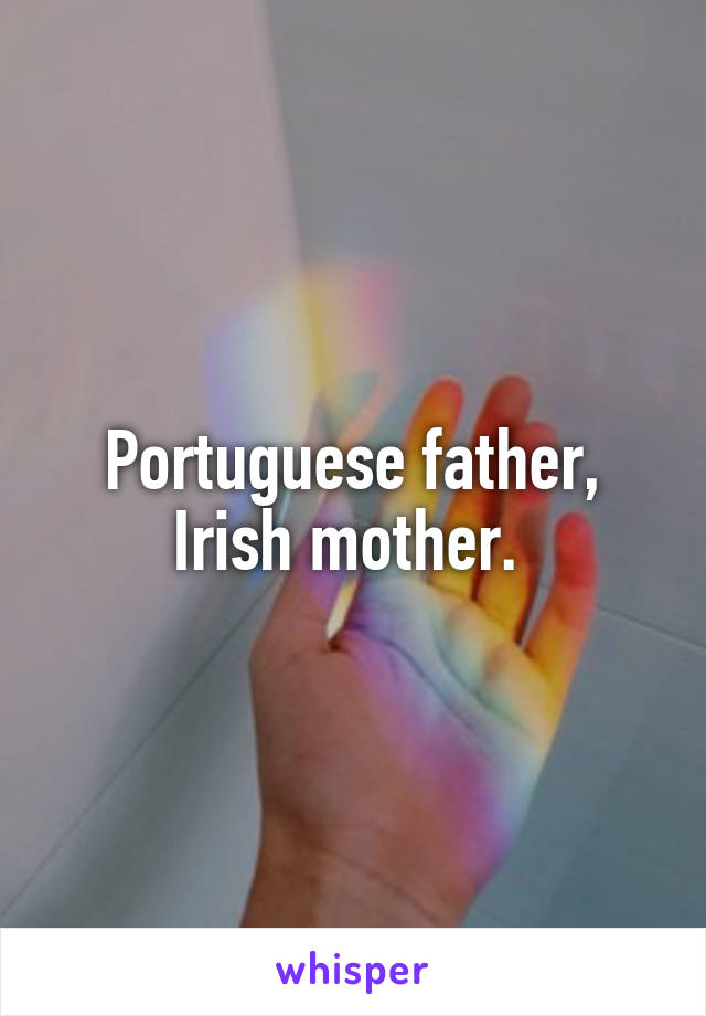 Portuguese father, Irish mother. 