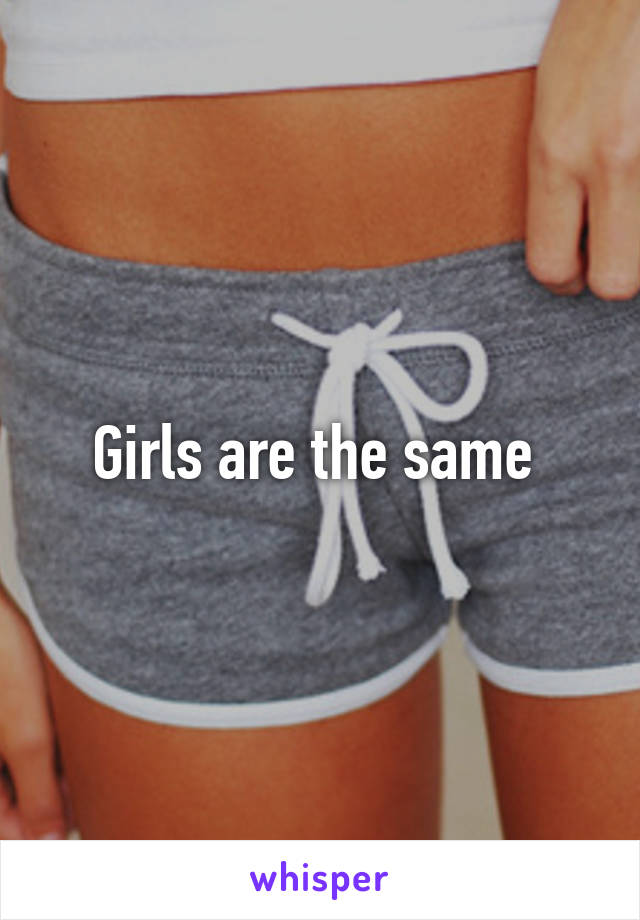Girls are the same 