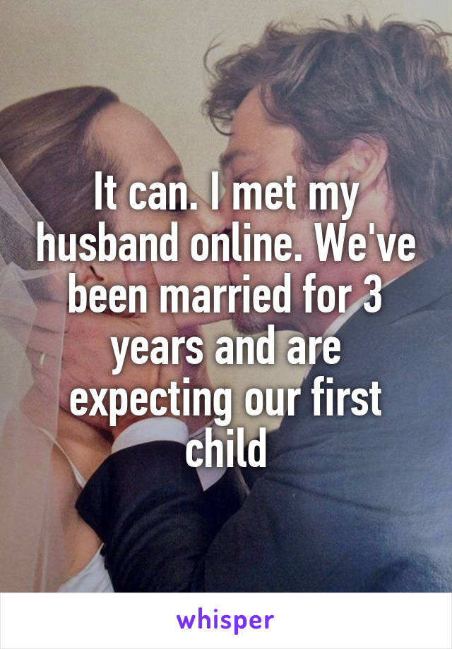 It can. I met my husband online. We've been married for 3 years and are expecting our first child