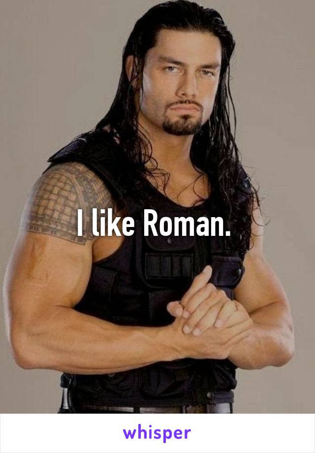 I like Roman. 