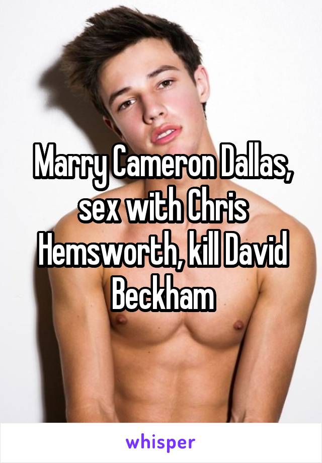 Marry Cameron Dallas, sex with Chris Hemsworth, kill David Beckham
