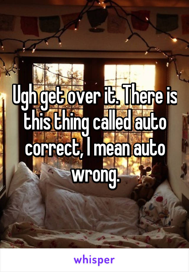 Ugh get over it. There is this thing called auto correct, I mean auto wrong.