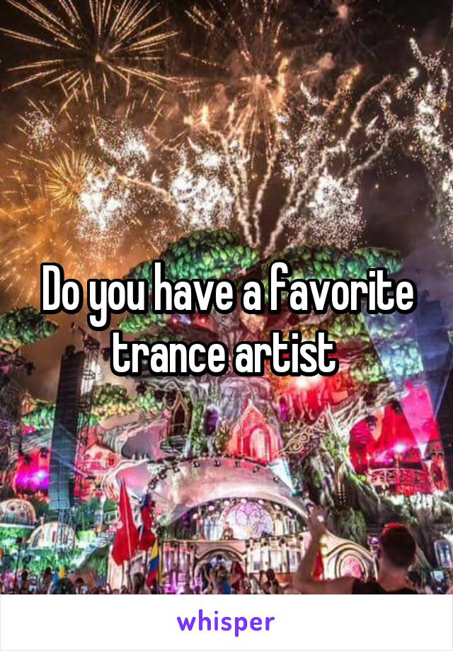 Do you have a favorite trance artist 