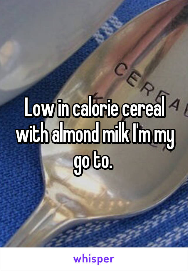 Low in calorie cereal with almond milk I'm my go to. 