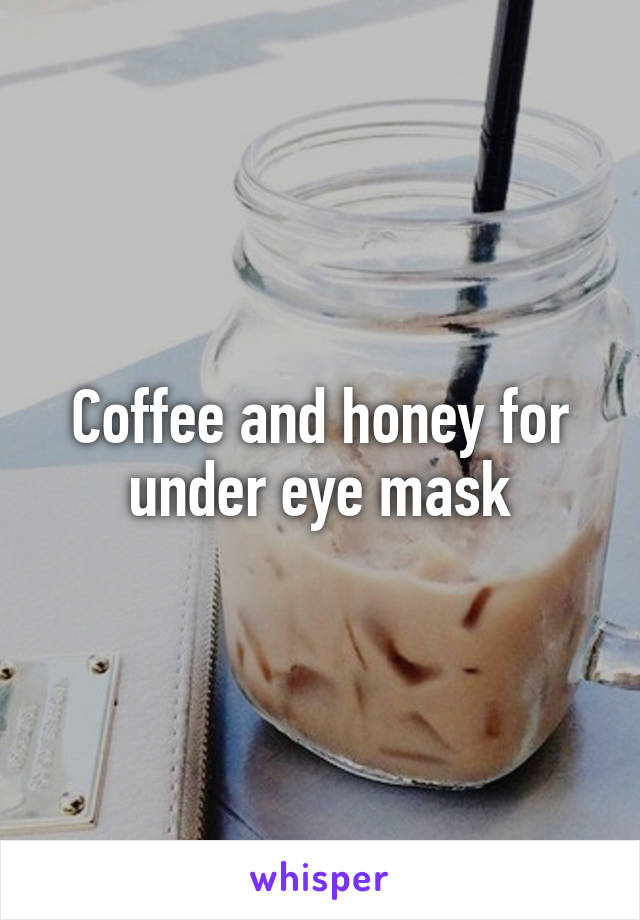 Coffee and honey for under eye mask