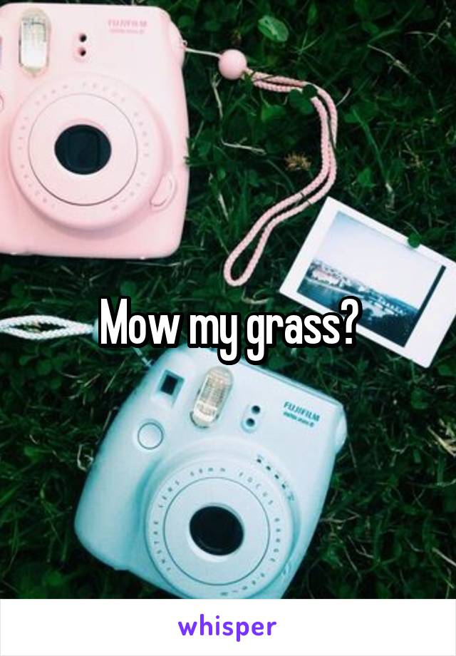 Mow my grass?