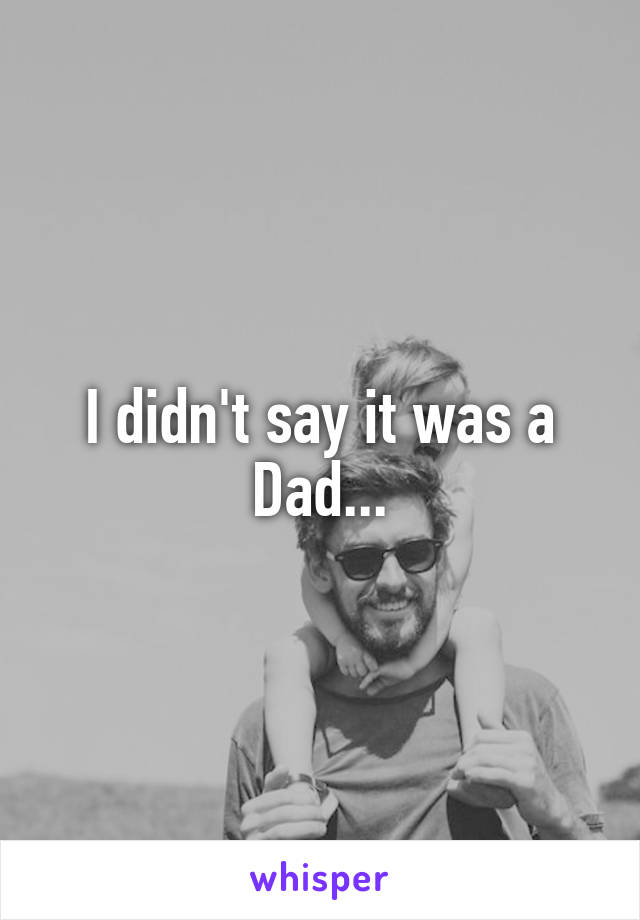 I didn't say it was a Dad...
