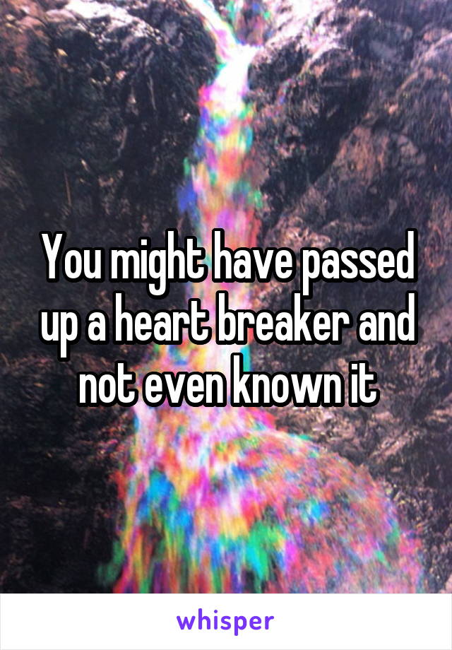 You might have passed up a heart breaker and not even known it