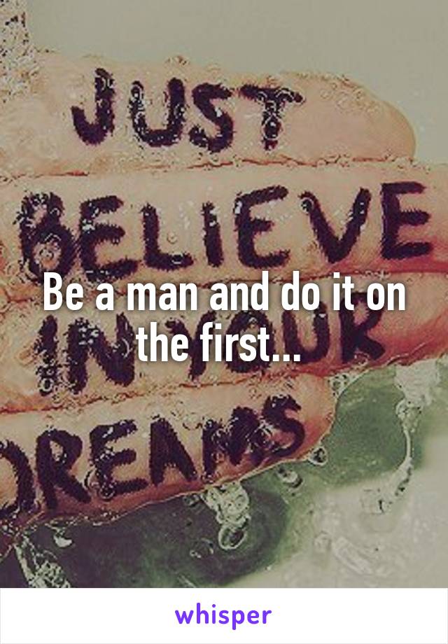 Be a man and do it on the first... 